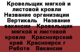 Кровельщик мягкой и листовой кровли › Название организации ­ Вертикаль › Название вакансии ­ Кровельщик мягкой и листовой кровли - Красноярский край, Красноярск г. Работа » Вакансии   